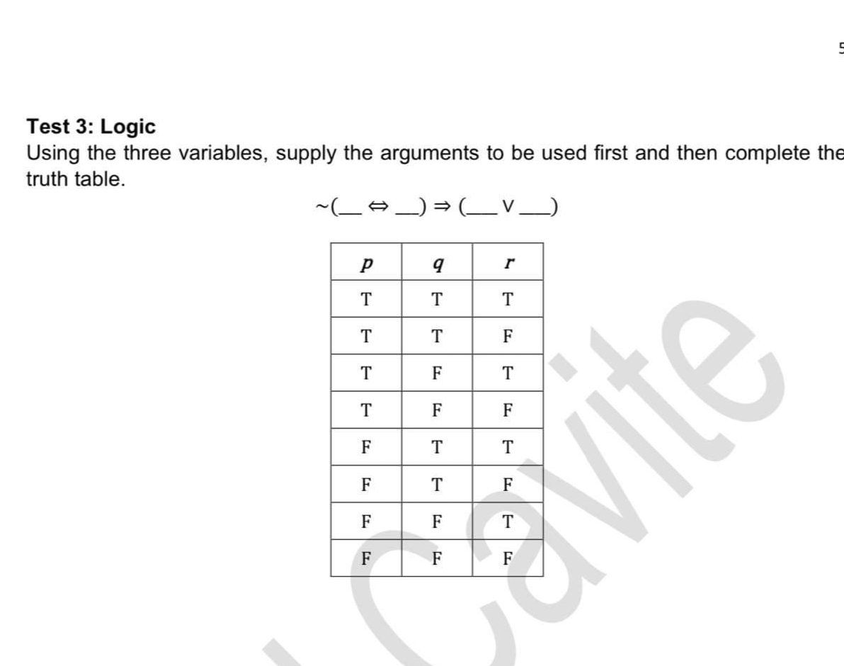 Test 3: Logic
Using the three variables, supply the arguments to be used first and then complete the
truth table.
~_A_)= LV_)
T
T
T
T
T
F
T
T
F
F
T
F
T
F
F
F
F
avite
