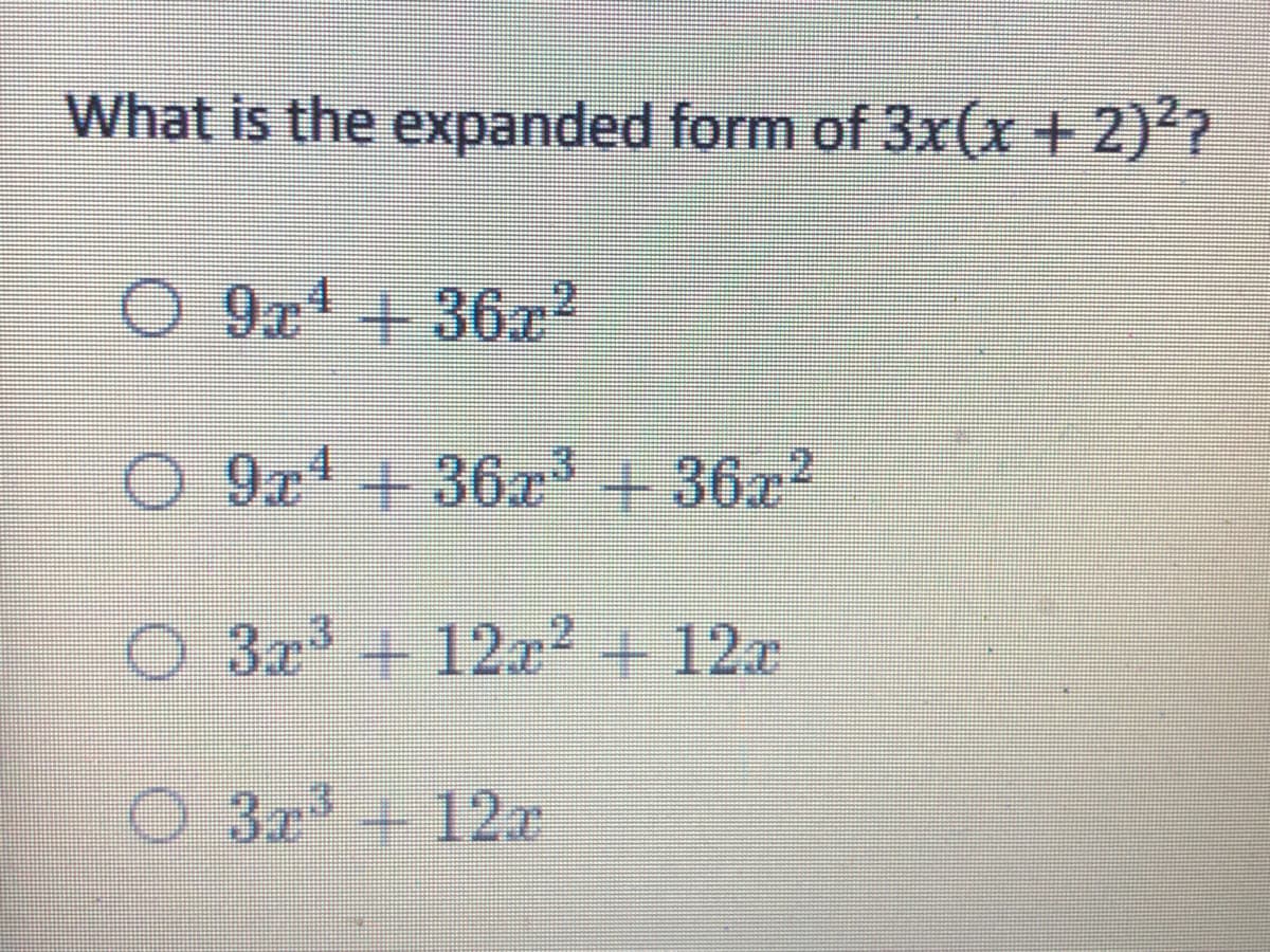 What is the expanded form of 3x(x+ 2)??
9x + 36x2
O 9x4 + 36x3+36x2
O 3x + 12a2+ 12x
O 3x 12x
