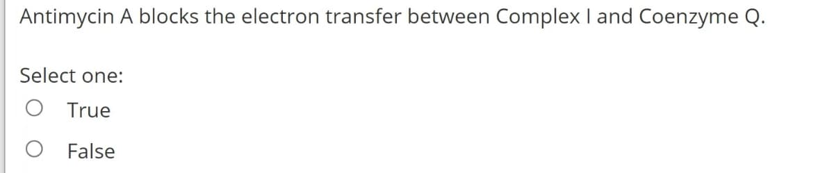 Antimycin A blocks the electron transfer between Complex I and Coenzyme Q.
Select one:
True
O False
