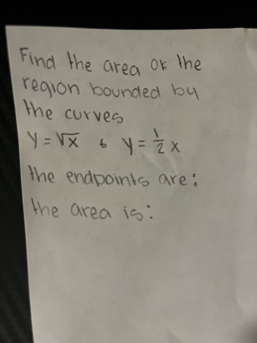 Find the area of the
region bounded by
the curves
Y = √x + y = ½ x
the endpoints are:
the area is: