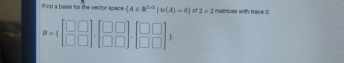 Find a basis for the vector space {A € R²x2 | tr(A) = 0} of 2 x 2 matrices with trace 0.
--1888888
}.