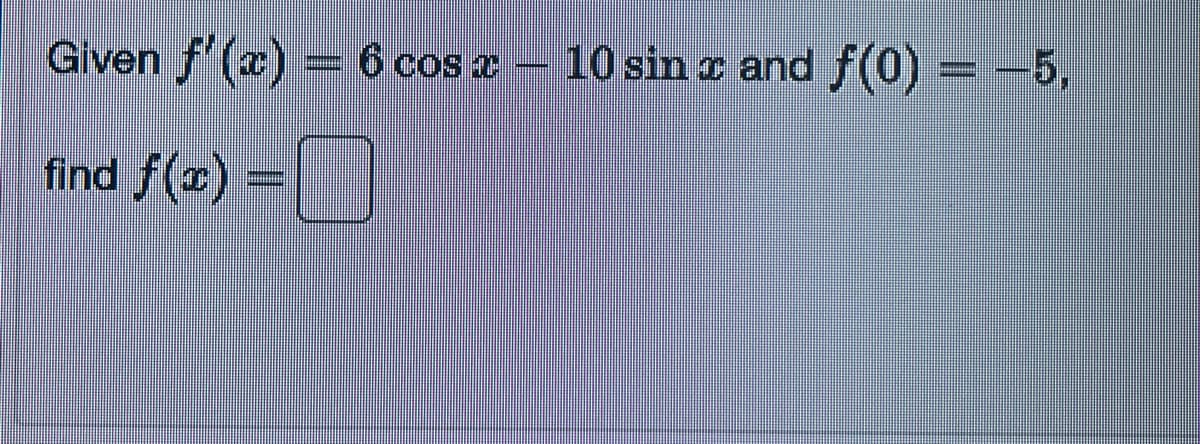 Given f'(x) = 6 cos x - 10 sin x and f(0) = -5,
-O
find f(x) =