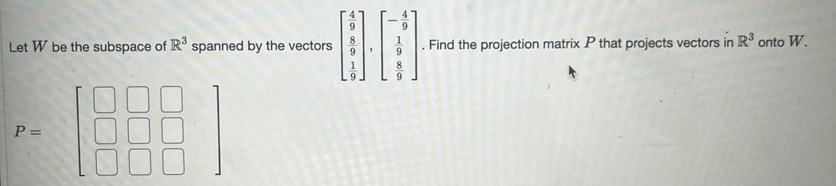 Let W be the subspace of R³ spanned by the vectors
P =
9
OM
8
9
1
8
Find the projection matrix P that projects vectors in R³
onto W.