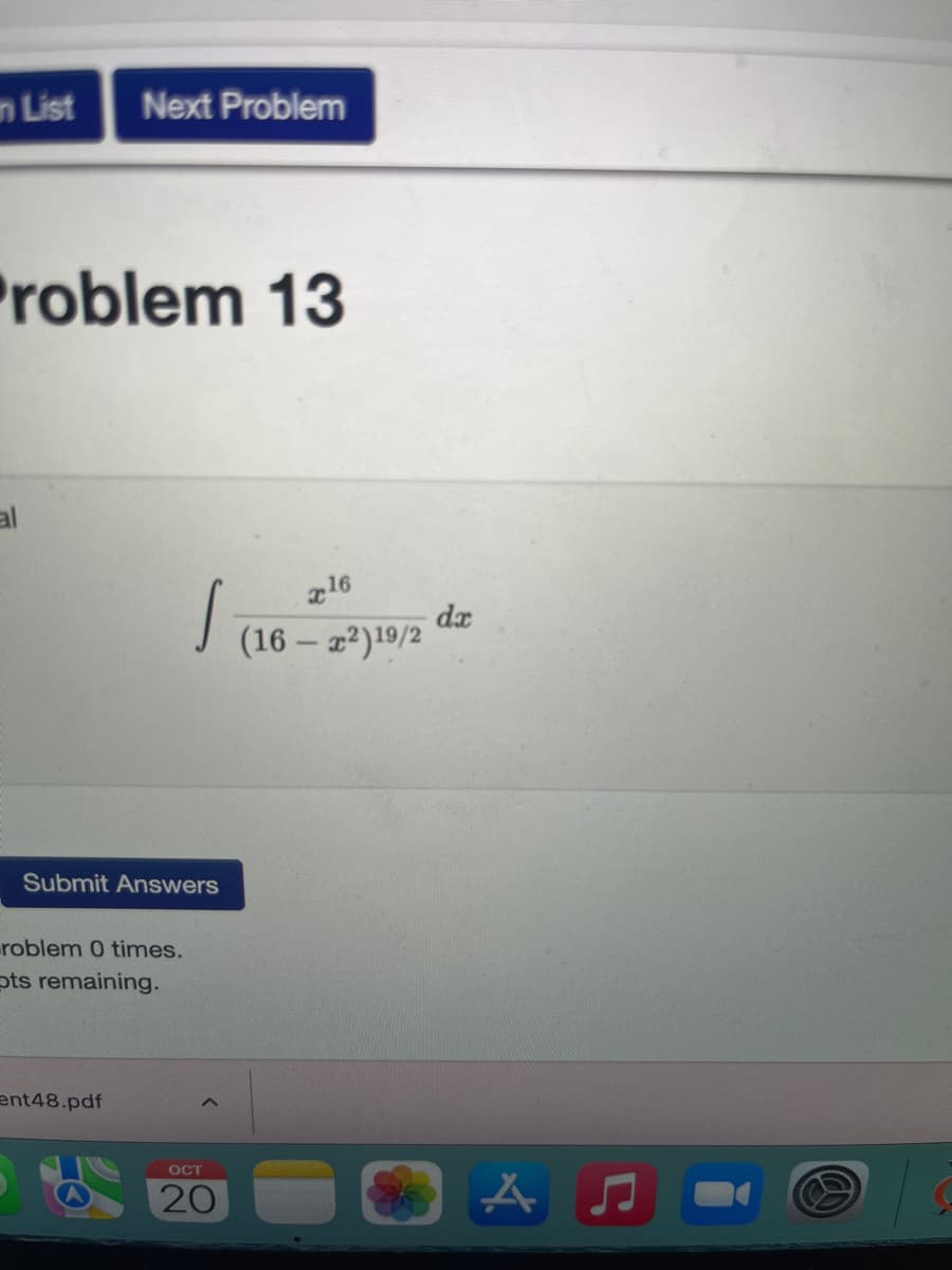 List Next Problem
Problem 13
al
Submit Answers
problem 0 times.
pts remaining.
S
ent48.pdf
OCT
20
x16
(16-x2) 19/2
da
A