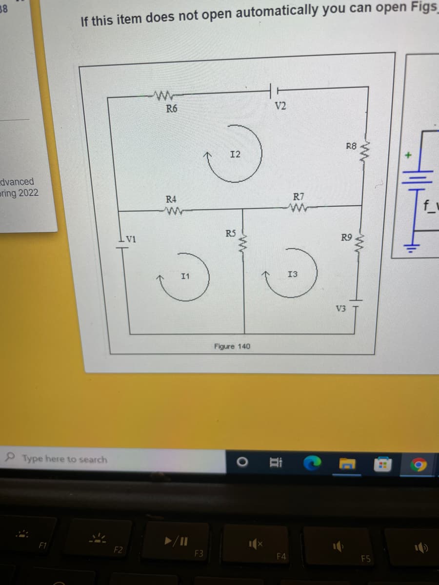 38
If this item does not open automatically you can open Figs
R6
V2
R8
12
dvanced
pring 2022
R4
R7
R5
R9
V1
I1
13
V3
Figure 140
P Type here to search
O
F1
F2
F3
F4
F5
