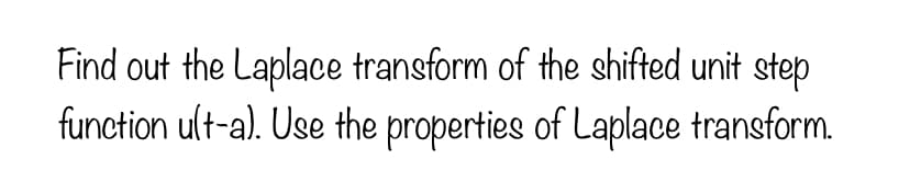 Find out the Laplace transform of the shifted unit step
function ult-a). Use the properties of Laplace transform.