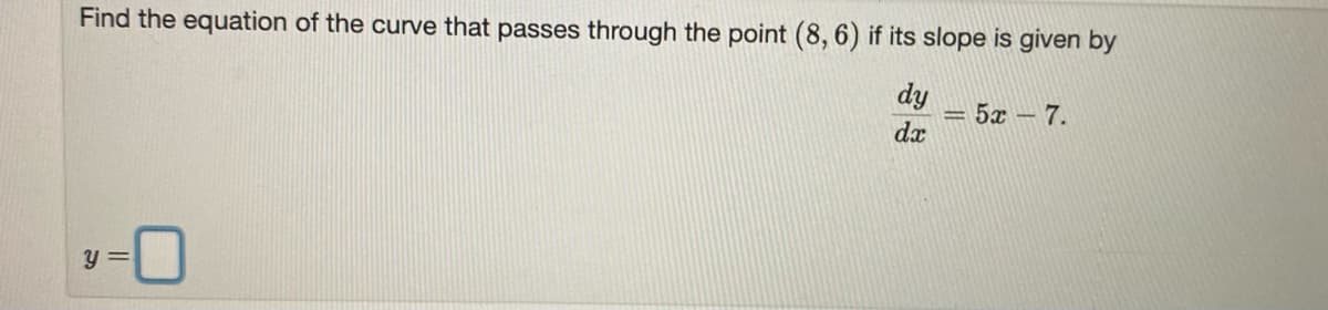 Find the equation of the curve that passes through the point (8, 6) if its slope is given by
dy
5ε-7.
dx
y =
