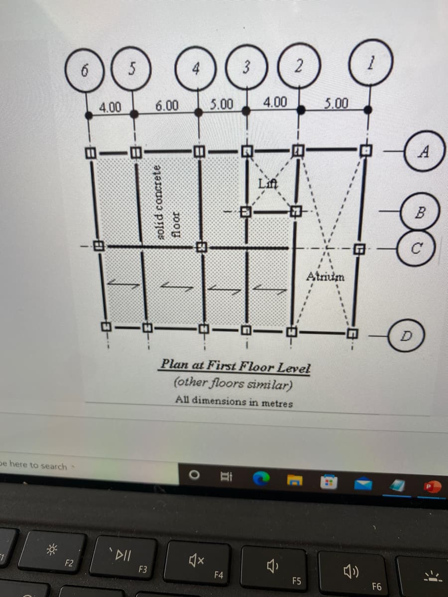 6
5
3
2
4.00
6.00
5.00
4.00
5.00
A
Lift
B
Atrium
Plan at First Floor Level
(other floors similar)
All dimensions in metres
pe here to search
F2
F3
F4
F5
F6
solid conerete
