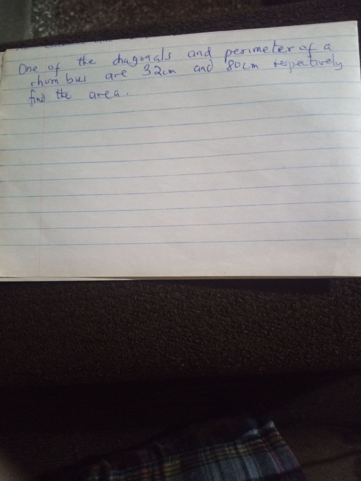 One of
the chagonals and perimeter ofa
rhum bus
are 32um and '8ocm tespetively
respectively
find the
area.
