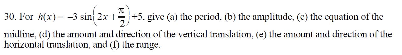 TT
+5, give (a) the period, (b) the amplitude, (c) the equation of the
2.
30. For x)
-3 sin 2x +
midline, (d) the amount and direction of the vertical translation, (e) the amount and direction of the
horizontal translation, and (f) the range
