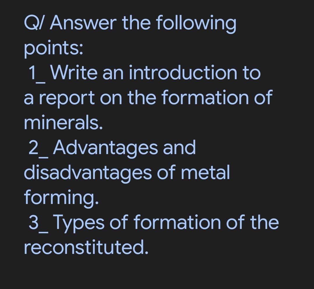 Q/ Answer the following
points:
1 Write an introduction to
a report on the formation of
minerals.
2_ Advantages and
disadvantages of metal
forming.
3_ Types of formation of the
reconstituted.