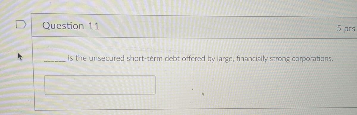 Question 11
is the unsecured short-term debt offered by large, financially strong corporations.
5 pts