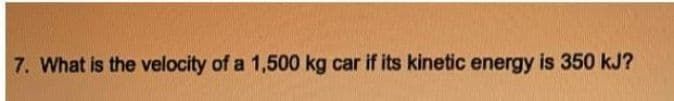 7. What is the velocity of a 1,500 kg car if its kinetic energy is 350 kJ?
