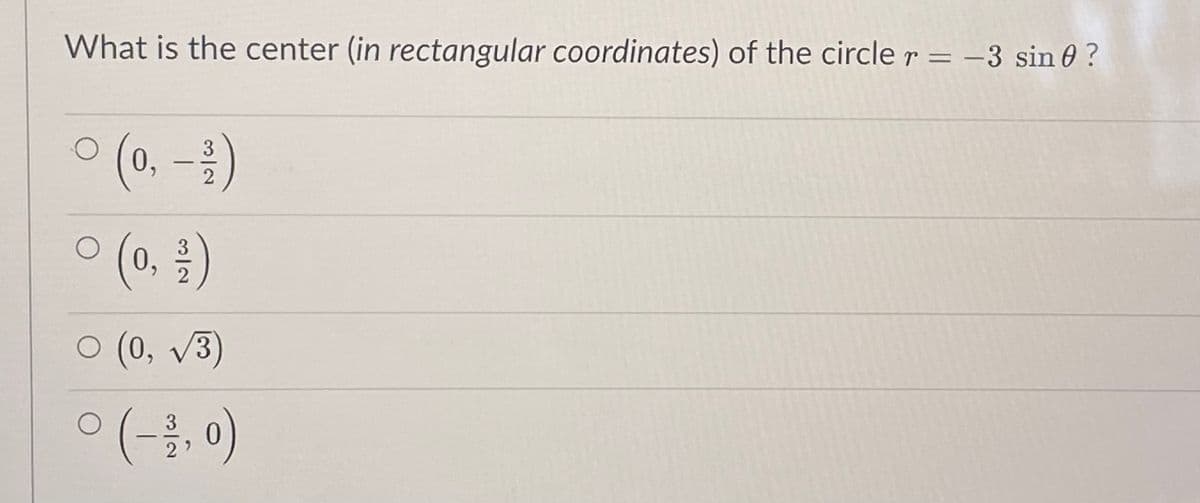 What is the center (in rectangular coordinates) of the circle r = -3 sin 0 ?
(0.-3)
0,
3
ㅇ (0, v3)
ㅇ(-금, )

