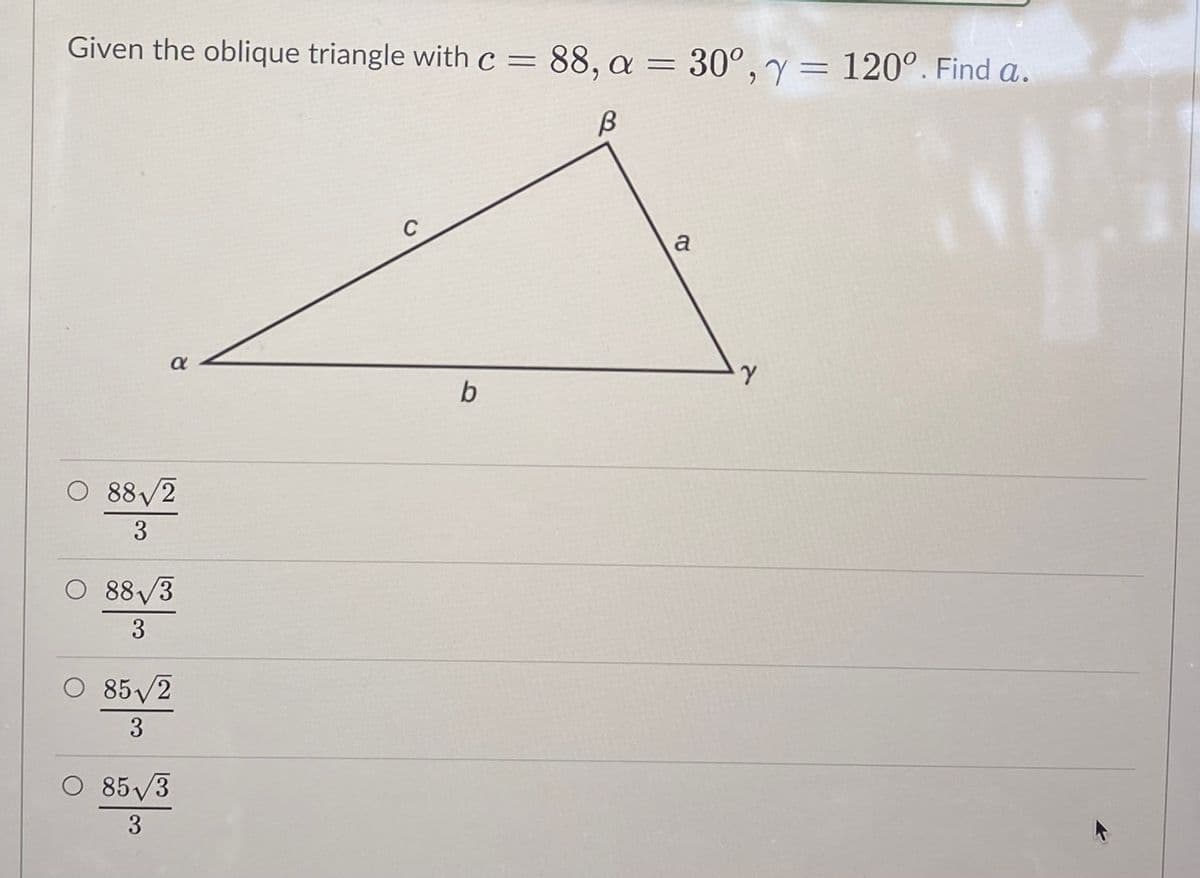 Given the oblique triangle with c = 88, a =
30°, y= 120°. Find a.
6.
C
a
a
b
O 88/2
O 88/3
3
O 85/2
O 85/3
3
