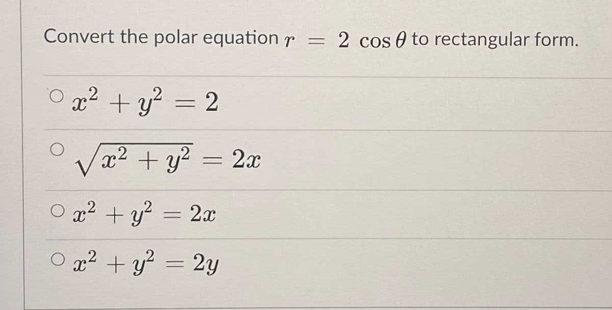 Convert the polar equation r = 2 cos 0 to rectangular form.
%3D
O x2 + y? = 2
Vx2 + y? = 2x
O x² + y²
= 2x
O = 2y
x2 + y
