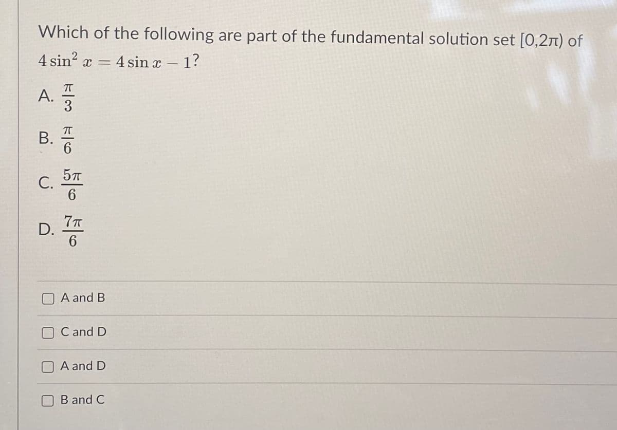 Which of the following are part of the fundamental solution set [0,21) of
4 sin? x = 4 sin x – 1?
|
T
В.
5T
6.
D.
6.
A and B
C and D
A and D
B and C
A.
C.
