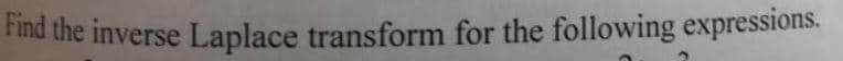 Find the inverse Laplace transform for the following expressions.
