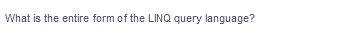 What is the entire form of the LINQ query language?

