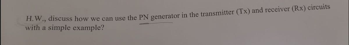 11. W., discuss how we can use the PN generator in the transmitter (Tx) and receiver (Rx) circuits
with a simple example?
