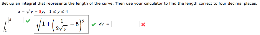 Set up an integral that represents the length of the curve. Then use your calculator to find the length correct to four decimal places.
x = Vy - 5y, 1sys 4
1
1+
2vy
12
dy =
