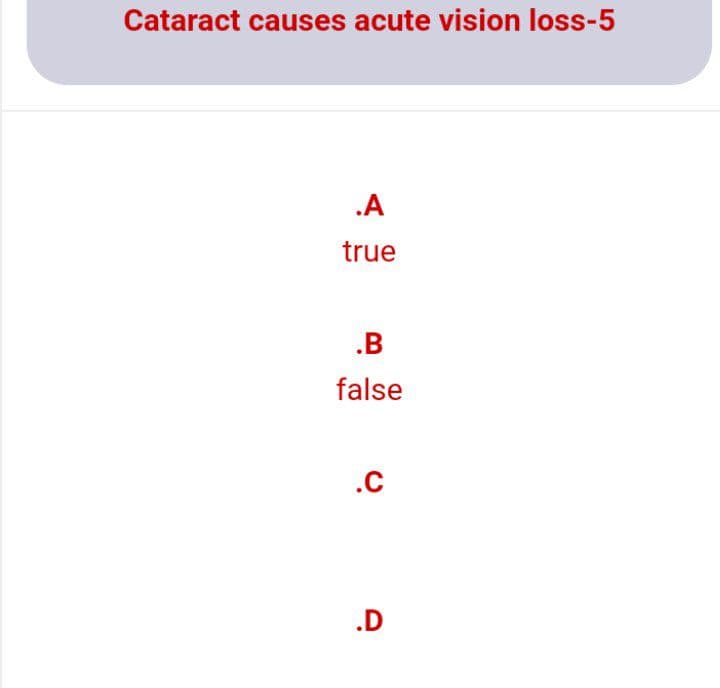 Cataract causes acute vision loss-5
.A
true
.B
false
.C
.D
