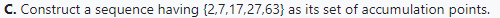 C. Construct a sequence having (2,7,17,27,63) as its set of accumulation points.