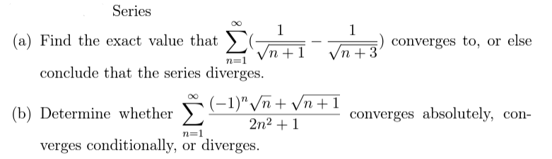 Series
(a) Find the exact value that
n=1
conclude that the series diverges.
(b) Determine whether
1
'n +1
(-1)" √n+√√n+1
2n² + 1
n=1
verges conditionally, or diverges.
1
n +31
) converges to, or else
converges absolutely, con-