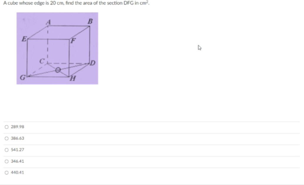 A cube whose edge is 20 cm, find the area of the section DFG in cm².
H.
O 289.98
O 386.63
O 541.27
O 346.41
O 440.41
