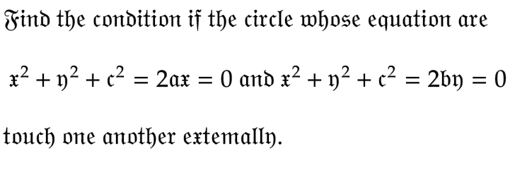 Find the condition if the circle whose equation are
x² + y² + c² = 2ax = 0 and x² + y² + c² = 2by = 0
touch one another extemally.