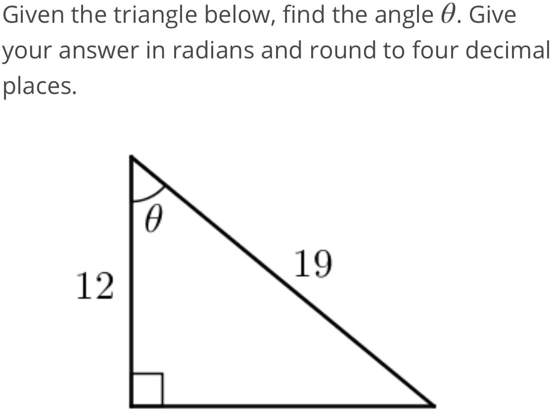 Given the triangle below, find the angle 0. Give
your answer in radians and round to four decimal
places.
19
12
