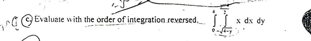 C. Evaluate with the order of integration reversed......
x dx dy