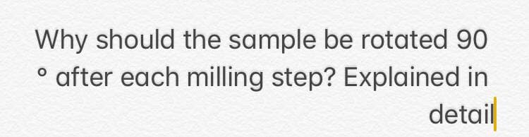 Why should the sample be rotated 90
after each milling step? Explained in
detail
