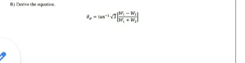 B) Derive the equation.
[W - W2]
[w, + W2]
O, = tan-1 3
