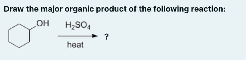 Draw the major organic product of the following reaction:
OH
H2SO4
?
heat