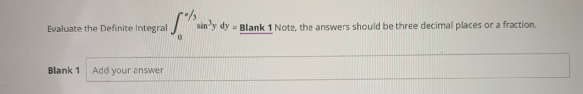 Evaluate the Definite Integral
sin'y dy = Blank 1 Note, the answers should be three decimal places or a fraction.
Blank 1
Add your answer
