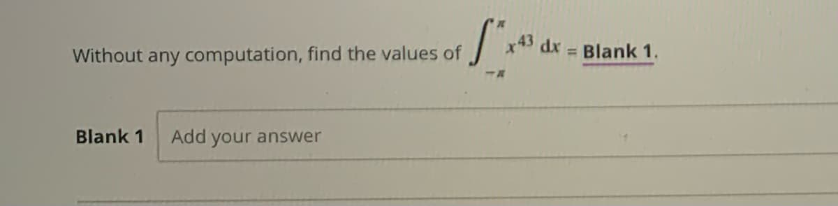 43 dx
Blank 1.
Without any computation, find the values of
%3D
Blank 1
Add your answer
