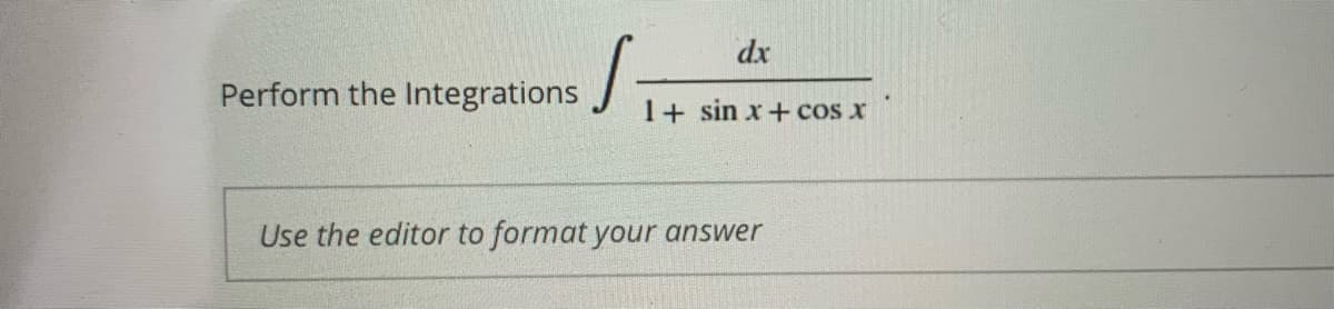 dx
Perform the Integrations
1+ sin x+cos x
Use the editor to format your answer
