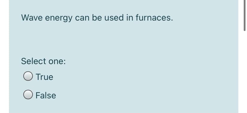 Wave energy can be used in furnaces.
Select one:
O True
O False
