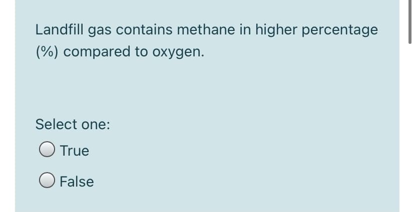 Landfill gas contains methane in higher percentage
(%) compared to oxygen.
Select one:
True
O False
