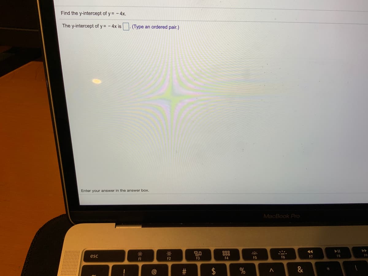 Find the y-intercept of y = - 4x.
The y-intercept of y = - 4x is
(Type an ordered pair.)
Enter your answer in the answer box.
MacBook Pro
14
esc
F7
F8
F9
F1
F2
F3
F4
F5
F6
#3
%
&
