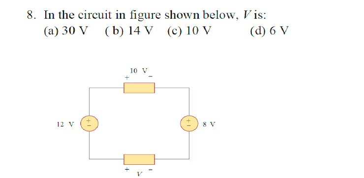 8. In the circuit in figure shown below, V is:
(b) 14 V
(a) 30 V
(c) 10 V
(d) 6 V
10 V
+
12 V
8 V
+
(+1
