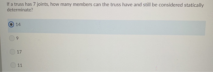 If a truss has 7 joints, how many members can the truss have and still be considered statically
determinate?
14
9.
17
O 11
