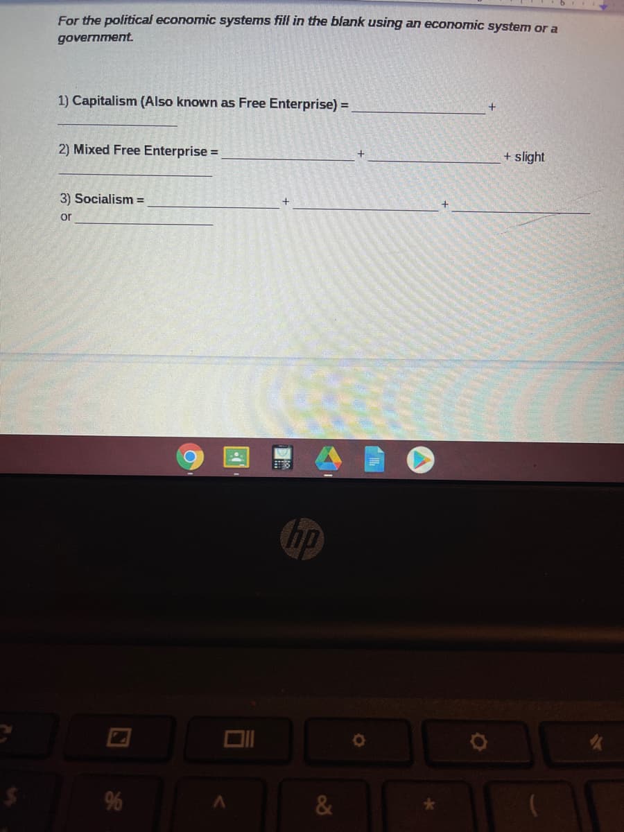 For the political economic systems fill in the blank using an economic system or a
government.
1) Capitalism (Also known as Free Enterprise) =
2) Mixed Free Enterprise =
+ slight
3) Socialism =
or
&
大
96
