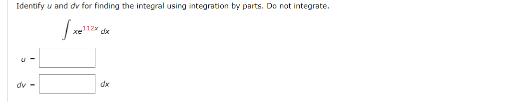 Identify u and dv for finding the integral using integration by parts. Do not integrate.
Ix
U =
dv =
xe112x dx
dx