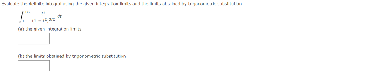 Evaluate the definite integral using the given integration limits and the limits obtained by trigonometric substitution.
1/2 +²
dt
(1 - +²) 3/2
(a) the given integration limits
(b) the limits obtained by trigonometric substitution