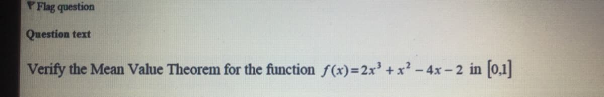 PFlag question
Question text
Verify the Mean Value Theorem for the function f(x)=2x' + x? -4x-2 in [0,1]
