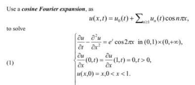 Use a cosine Fourier expansion, as
u(x,1) = u,(1)+E4,(1)cosnx,
to solve
=e' cos2x in (0,1)x(0,+0),
(1)
(0,1) =(1,1) = 0,1 >0,
u(x,0) = x,0 <x<1.
心さ
