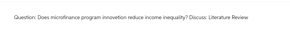 Question: Does microfinance program innovation reduce income inequality? Discuss: Literature Review