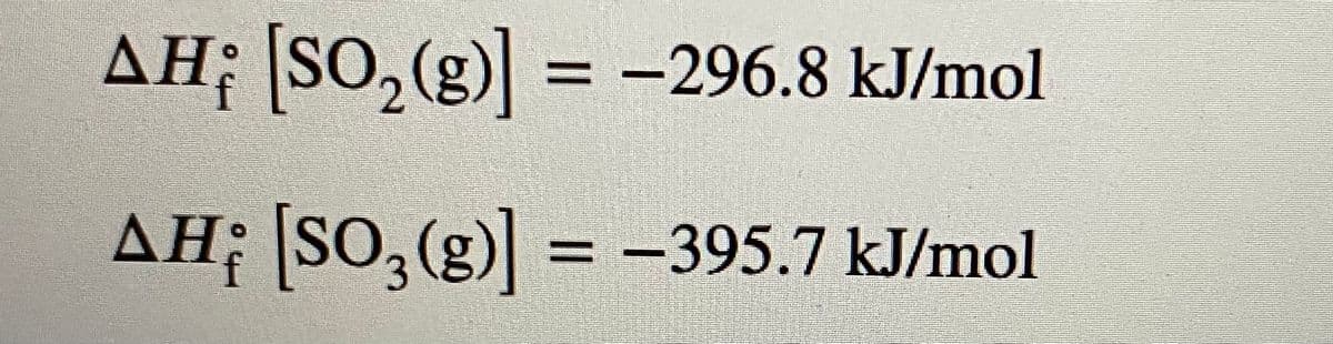 AH; SO, (g) = -296.8 kJ/mol
AH¡ [SO,(g)] =
= -395.7 kJ/mol
